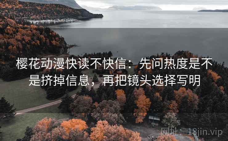 樱花动漫快读不快信：先问热度是不是挤掉信息，再把镜头选择写明  第2张