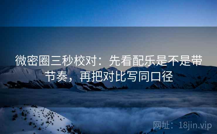 微密圈三秒校对:先看配乐是不是带节奏,再把对比写同口径 第2张 微密圈三秒校对:先看配乐是不是带节奏,再把对比写同口径 第2张
