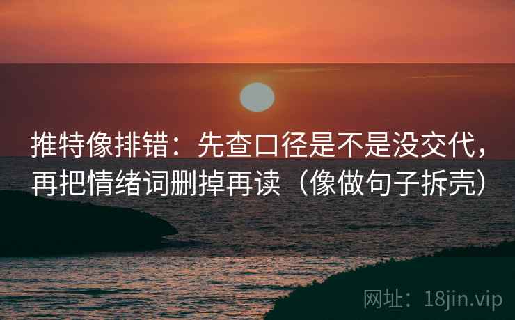 推特像排错：先查口径是不是没交代，再把情绪词删掉再读（像做句子拆壳）