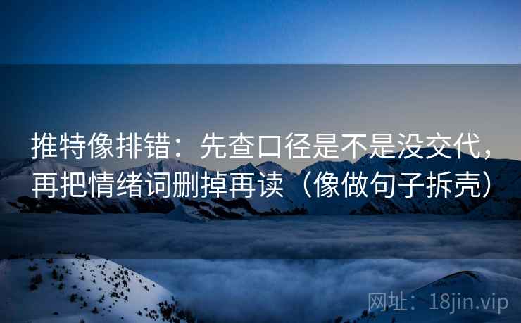 推特像排错：先查口径是不是没交代，再把情绪词删掉再读（像做句子拆壳）  第2张