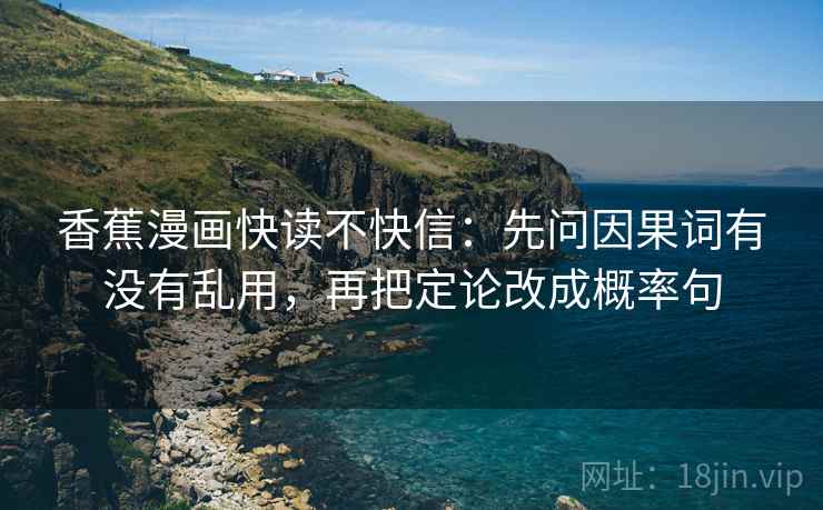 香蕉漫画快读不快信：先问因果词有没有乱用，再把定论改成概率句  第2张