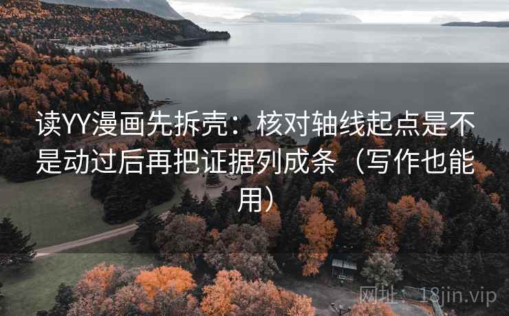 读YY漫画先拆壳：核对轴线起点是不是动过后再把证据列成条（写作也能用）  第2张