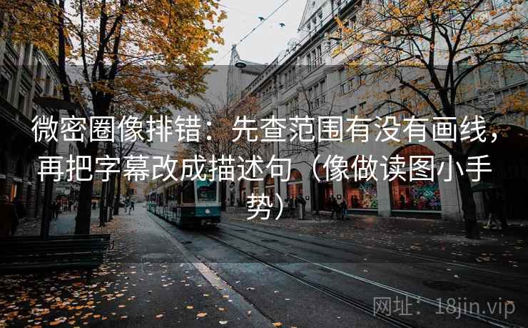 微密圈像排错：先查范围有没有画线，再把字幕改成描述句（像做读图小手势）  第2张