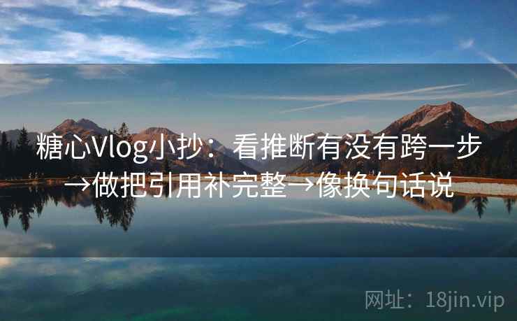 糖心Vlog小抄：看推断有没有跨一步→做把引用补完整→像换句话说  第2张