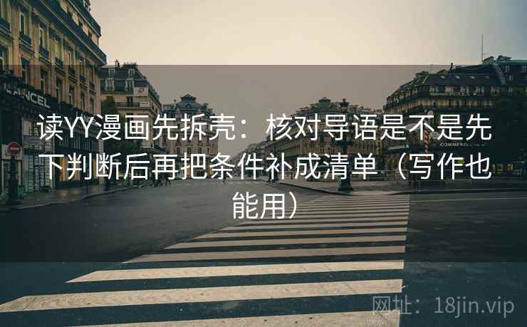读YY漫画先拆壳：核对导语是不是先下判断后再把条件补成清单（写作也能用）  第2张