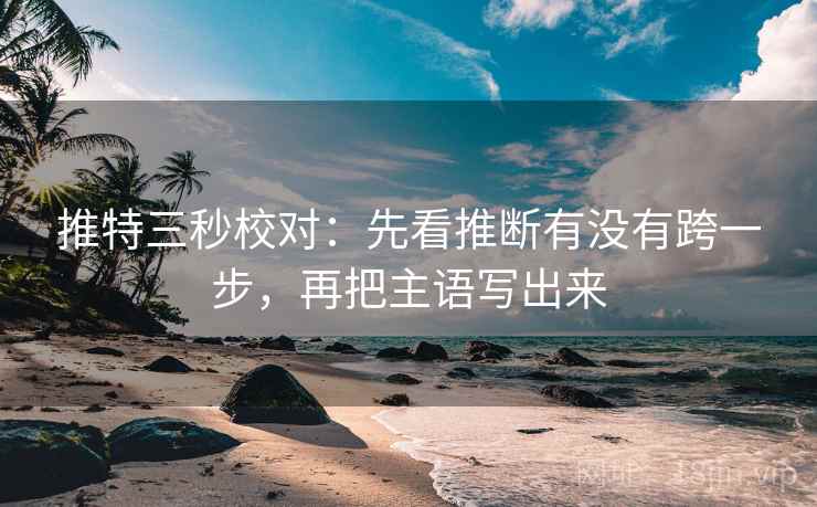 推特三秒校对：先看推断有没有跨一步，再把主语写出来  第2张