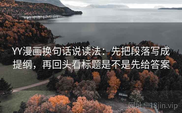 YY漫画换句话说读法：先把段落写成提纲，再回头看标题是不是先给答案  第2张