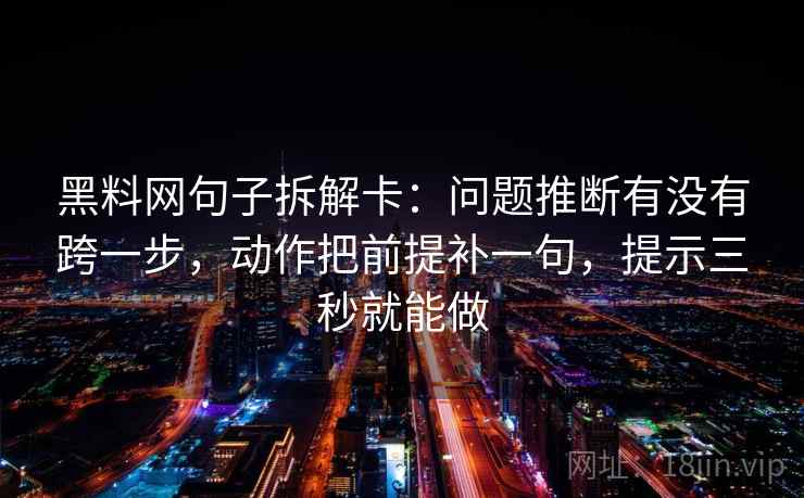 黑料网句子拆解卡：问题推断有没有跨一步，动作把前提补一句，提示三秒就能做  第2张