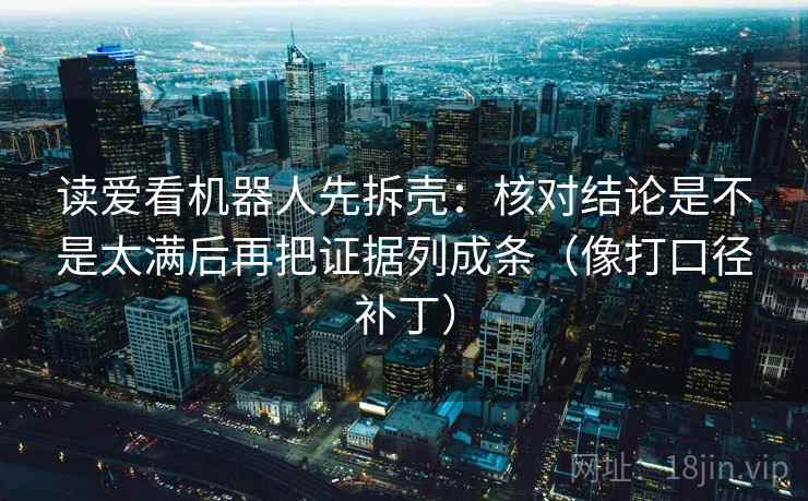 读爱看机器人先拆壳:核对结论是不是太满后再把证据列成条(像打口径补丁) 第2张 读爱看机器人先拆壳:核对结论是不是太满后再把证据列成条(像打口径补丁) 第2张