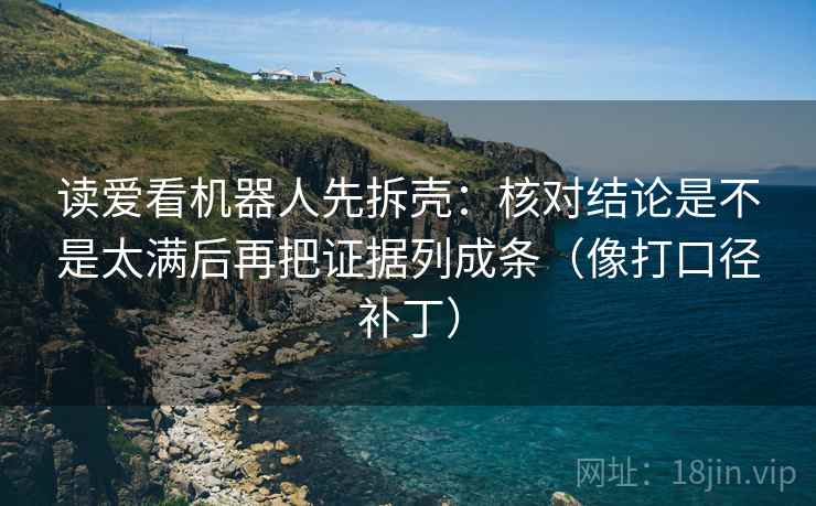 读爱看机器人先拆壳:核对结论是不是太满后再把证据列成条(像打口径补丁) 第1张 读爱看机器人先拆壳:核对结论是不是太满后再把证据列成条(像打口径补丁) 第1张