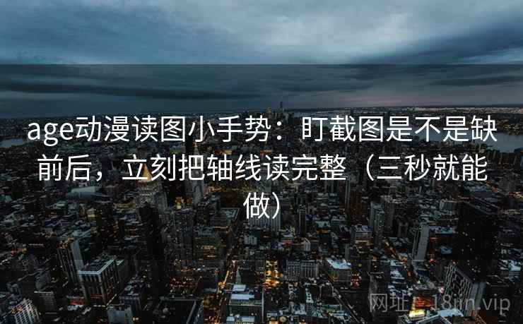 age动漫读图小手势：盯截图是不是缺前后，立刻把轴线读完整（三秒就能做）  第1张