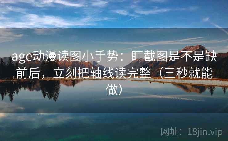 age动漫读图小手势：盯截图是不是缺前后，立刻把轴线读完整（三秒就能做）  第2张