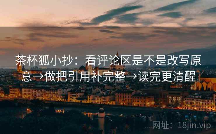 茶杯狐小抄：看评论区是不是改写原意→做把引用补完整→读完更清醒  第2张