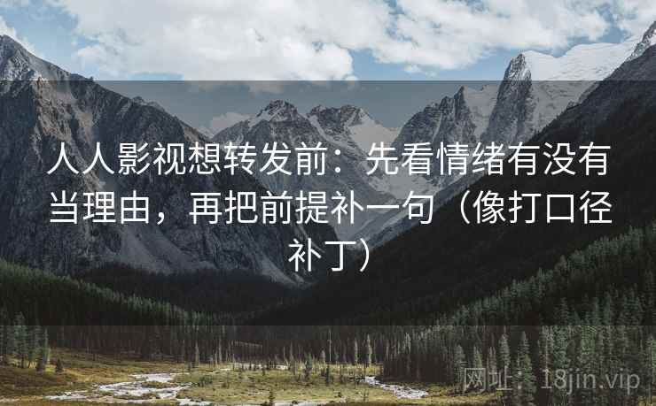 人人影视想转发前：先看情绪有没有当理由，再把前提补一句（像打口径补丁）