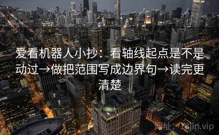 爱看机器人小抄:看轴线起点是不是动过→做把范围写成边界句→读完更清楚 第2张 爱看机器人小抄:看轴线起点是不是动过→做把范围写成边界句→读完更清楚 第2张