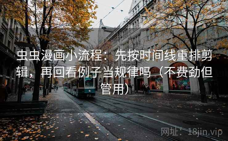 虫虫漫画小流程:先按时间线重排剪辑,再回看例子当规律吗(不费劲但管用) 第2张 虫虫漫画小流程:先按时间线重排剪辑,再回看例子当规律吗(不费劲但管用) 第2张