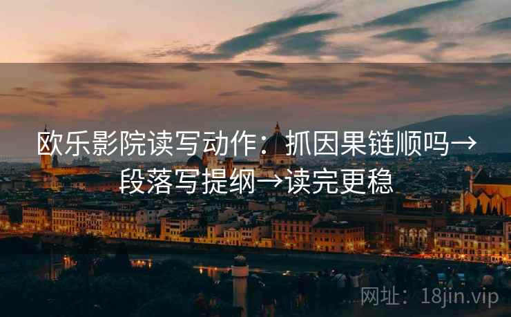 欧乐影院读写动作：抓因果链顺吗→段落写提纲→读完更稳
