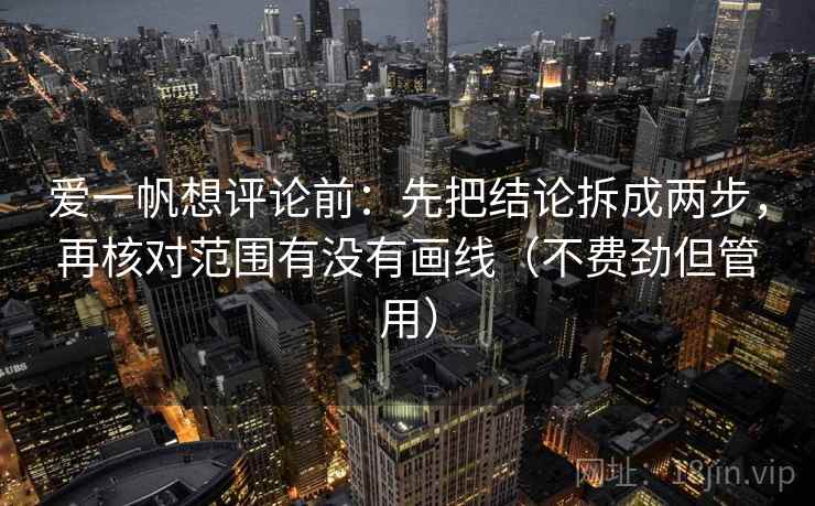 爱一帆想评论前:先把结论拆成两步,再核对范围有没有画线(不费劲但管用)