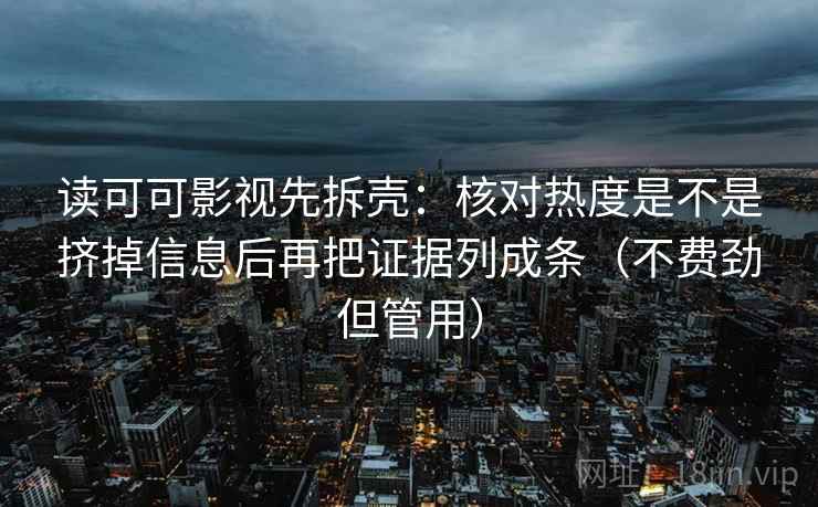 读可可影视先拆壳:核对热度是不是挤掉信息后再把证据列成条(不费劲但管用) 第2张 读可可影视先拆壳:核对热度是不是挤掉信息后再把证据列成条(不费劲但管用) 第2张