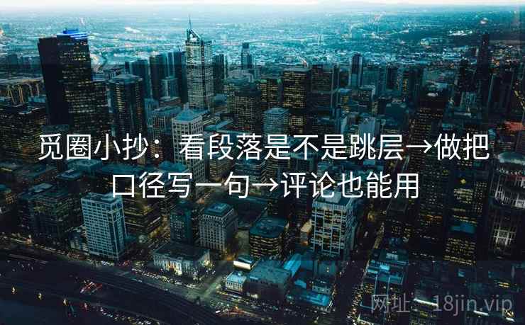 觅圈小抄:看段落是不是跳层→做把口径写一句→评论也能用 第2张 觅圈小抄:看段落是不是跳层→做把口径写一句→评论也能用 第2张