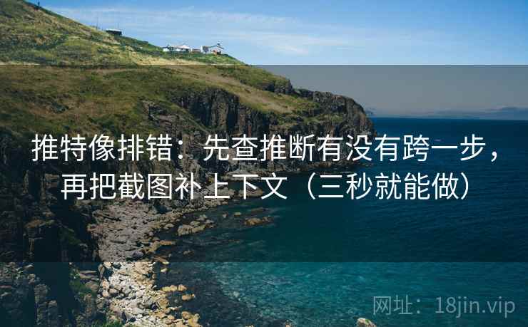 推特像排错:先查推断有没有跨一步,再把截图补上下文(三秒就能做) 第2张 推特像排错:先查推断有没有跨一步,再把截图补上下文(三秒就能做) 第2张