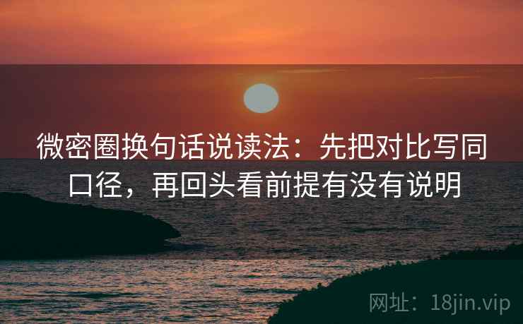 微密圈换句话说读法:先把对比写同口径,再回头看前提有没有说明 第2张 微密圈换句话说读法:先把对比写同口径,再回头看前提有没有说明 第2张