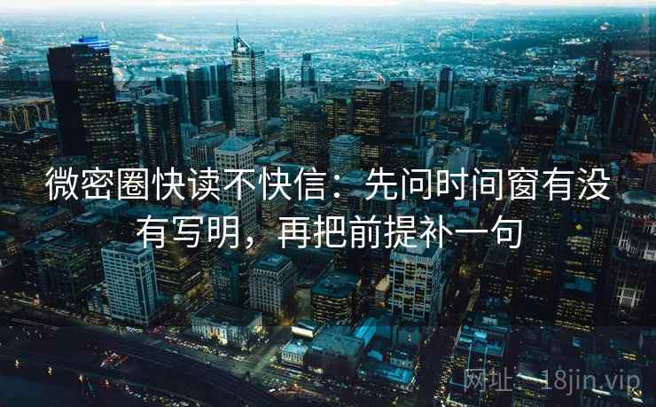 微密圈快读不快信:先问时间窗有没有写明,再把前提补一句 第2张 微密圈快读不快信:先问时间窗有没有写明,再把前提补一句 第2张