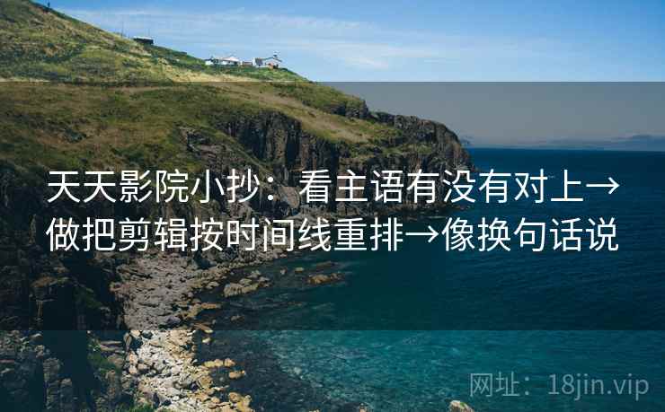 天天影院小抄:看主语有没有对上→做把剪辑按时间线重排→像换句话说 第2张 天天影院小抄:看主语有没有对上→做把剪辑按时间线重排→像换句话说 第2张