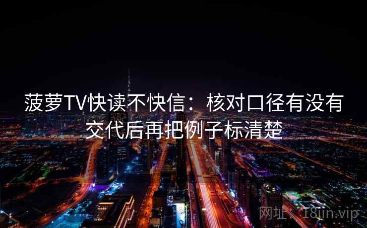 菠萝TV快读不快信:核对口径有没有交代后再把例子标清楚 第2张 菠萝TV快读不快信:核对口径有没有交代后再把例子标清楚 第2张