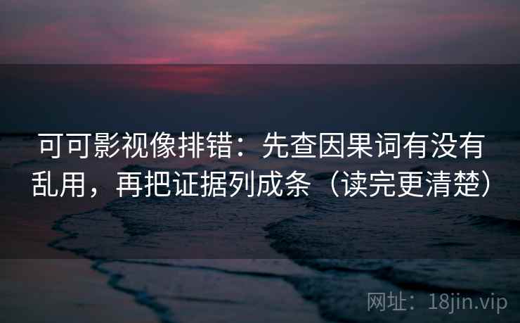可可影视像排错:先查因果词有没有乱用,再把证据列成条(读完更清楚)