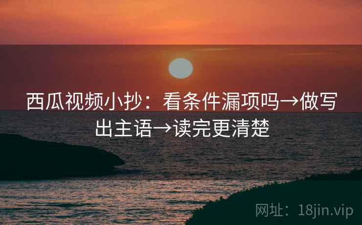 西瓜视频小抄:看条件漏项吗→做写出主语→读完更清楚 第2张 西瓜视频小抄:看条件漏项吗→做写出主语→读完更清楚 第2张