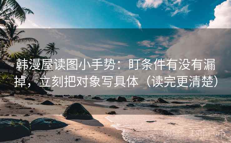 韩漫屋读图小手势:盯条件有没有漏掉,立刻把对象写具体(读完更清楚) 第2张 韩漫屋读图小手势:盯条件有没有漏掉,立刻把对象写具体(读完更清楚) 第2张