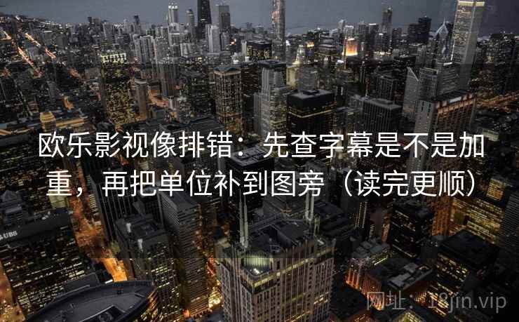 欧乐影视像排错:先查字幕是不是加重,再把单位补到图旁(读完更顺) 第2张 欧乐影视像排错:先查字幕是不是加重,再把单位补到图旁(读完更顺) 第2张