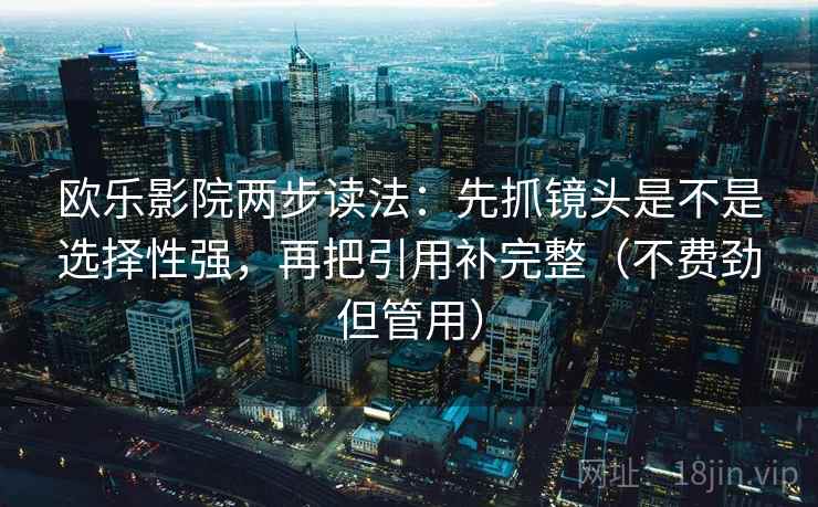 欧乐影院两步读法:先抓镜头是不是选择性强,再把引用补完整(不费劲但管用)