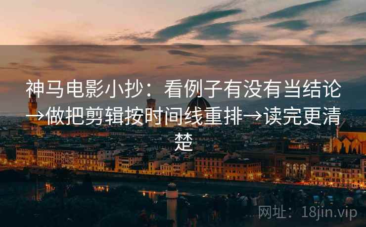 神马电影小抄:看例子有没有当结论→做把剪辑按时间线重排→读完更清楚 第2张 神马电影小抄:看例子有没有当结论→做把剪辑按时间线重排→读完更清楚 第2张