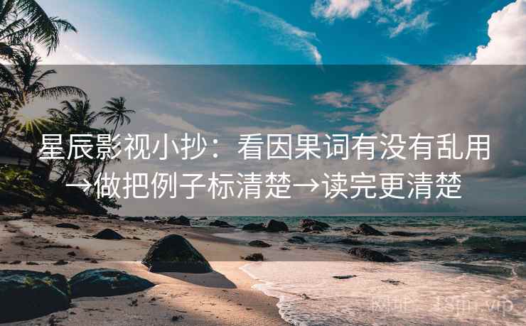 星辰影视小抄：看因果词有没有乱用→做把例子标清楚→读完更清楚  第2张