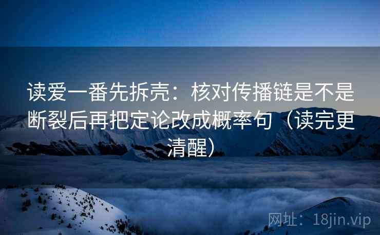 读爱一番先拆壳：核对传播链是不是断裂后再把定论改成概率句（读完更清醒）  第2张